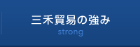 三禾貿易の強み strong