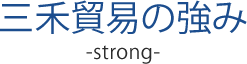 三禾貿易の強み strong